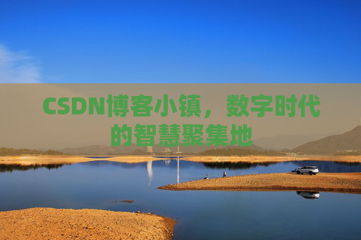 CSDN博客小镇,数字时代的智慧聚集地