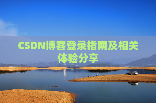 CSDN博客登录指南及相关体验分享 CSDN博客登录指南及相关体验分享